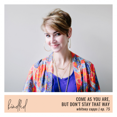 Come as you are, but don’t stay that way | Whitney Capps | Ep. 75