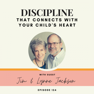 Discipline that Connects with Your Child’s Heart | Jim & Lynne Jackson | Ep. 124